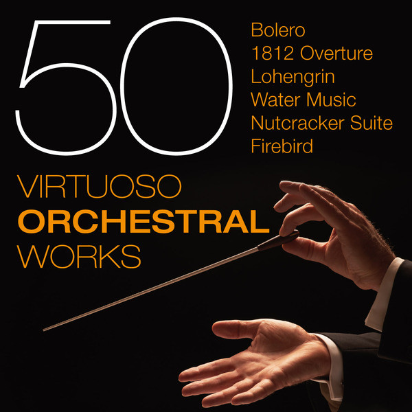 50 Virtuoso Orchestral Works - Bolero - 1812 Overture - Lohengrin - Water Music - Nutcracker Suite - Firebird