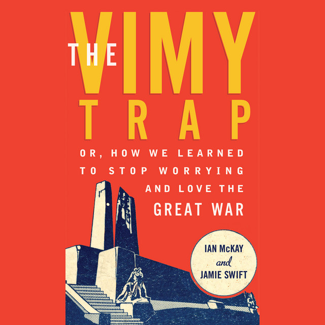 The Vimy Trap [Or, How We Learned To Stop Worrying and Love the Great War (Unabridged)]