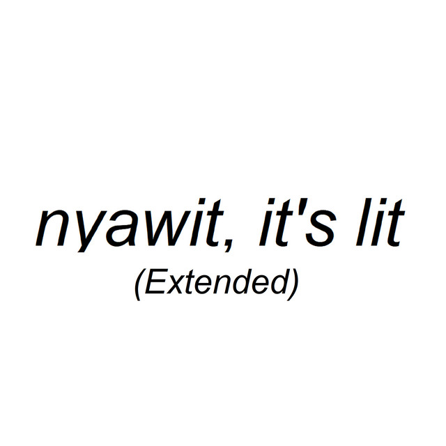 nyawit, it's lit (Extended)