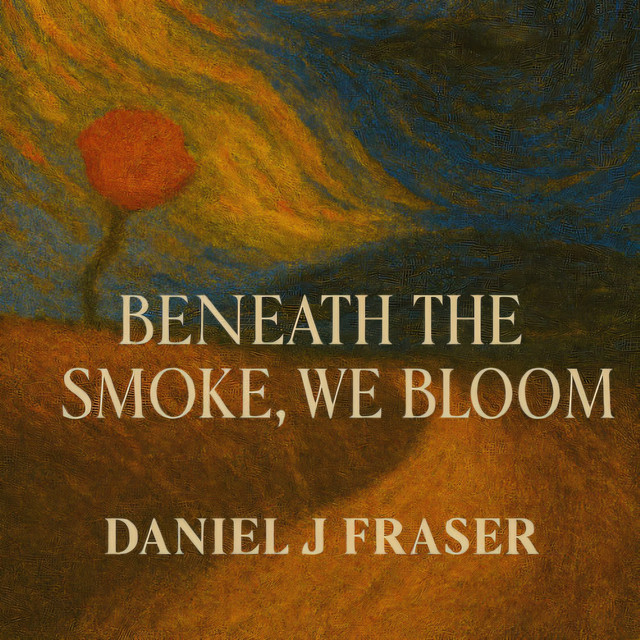 Daniel J Fraser – Beneath the Smoke, We Bloom
