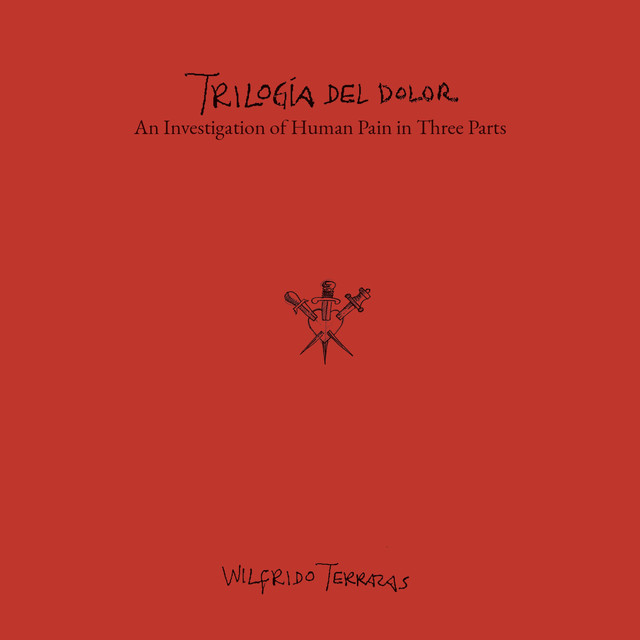 Wilfrido Terrazas: Trilogía del Dolor — An Investigation of Human Pain in Three Parts — Wilfrido Terrazas