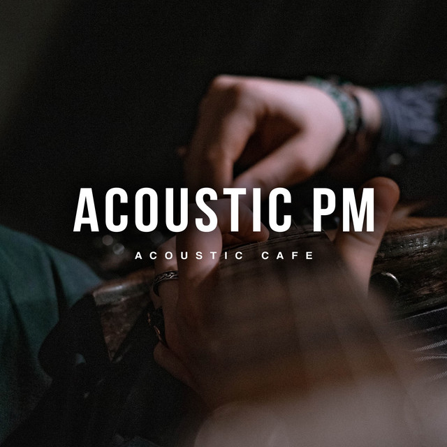 Acoustic PM - Album by Acoustic Cafe | Spotify