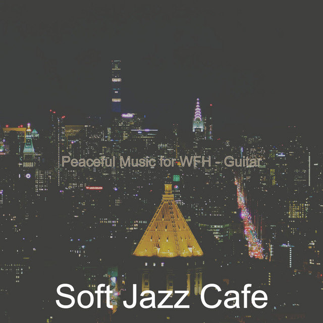Peaceful Music for WFH - Guitar - Album by Soft Jazz Cafe | Spotify