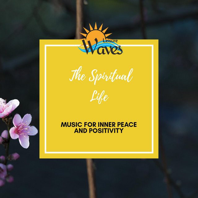 The Spiritual Life - Music for Inner Peace and Positivity