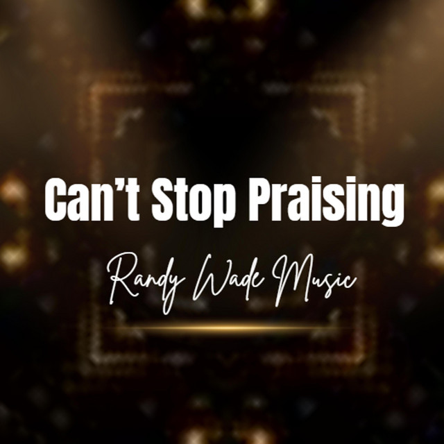 Can't Stop Praising - Single by Randy Wade | Spotify