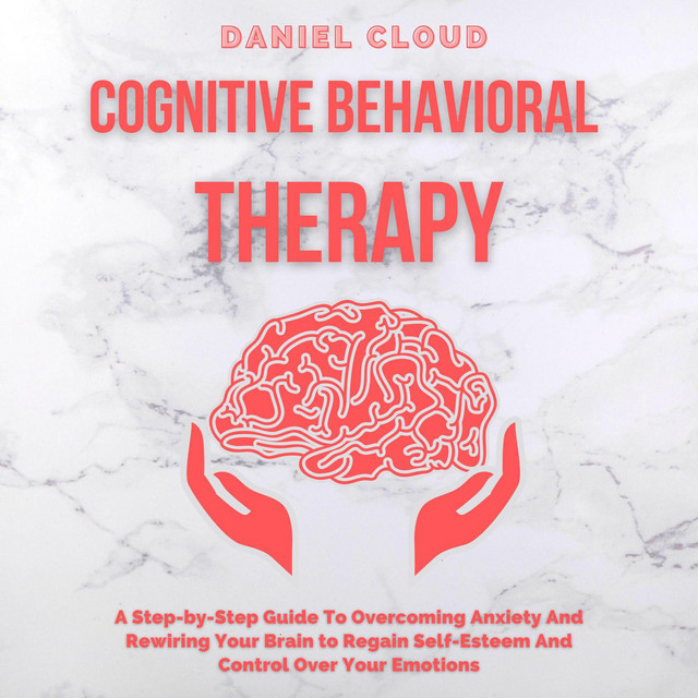 Cognitive Behavioral Therapy [A Step-by-Step Guide to Overcoming ...