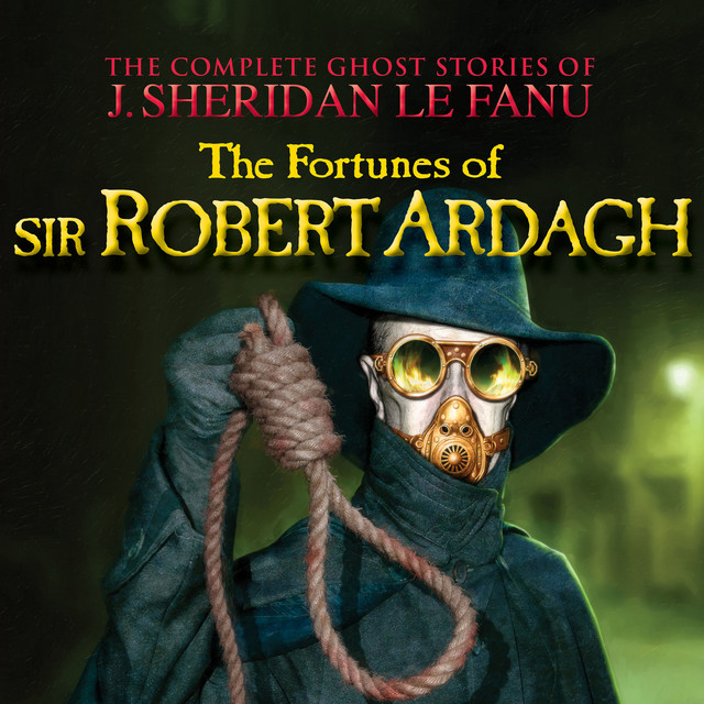 The Fortunes of Sir Robert Ardagh [The Complete Ghost Stories of J. Sheridan Le Fanu, Vol. 4 of 30 (Unabridged)] cover art