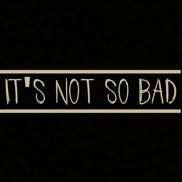 It's Not So Bad