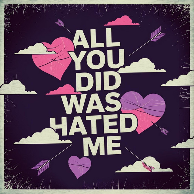 All you did was hated me