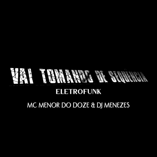 VAI TOMANDO DE SEQUÊNCIA (ELETROFUNK) MC MENOR DO DOZE & DJ MENEZES