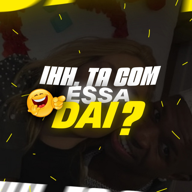 ihh ta com essa dai