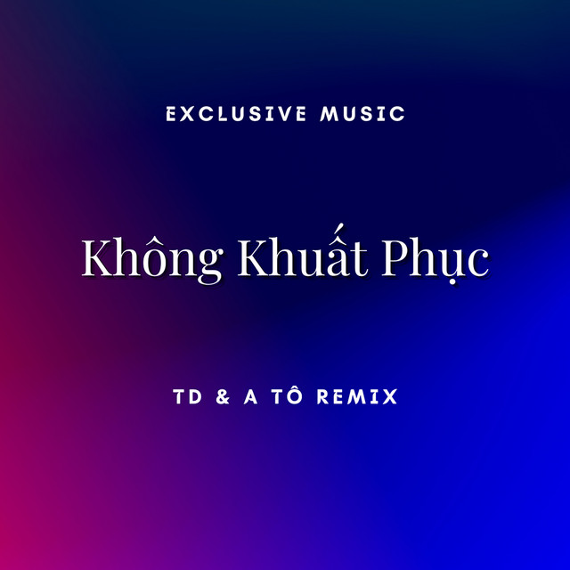 Exclusive Music & TD - Không Khuất Phục (TD & A Tô Remix)