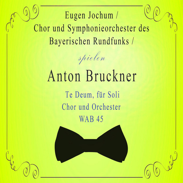 Chor und Symphonieorchester des Bayerischen Rundfunks / Eugen Jochum spielen: Anton Bruckner: Te Deum, für Soli, Chor und Orchester, WAB 45 cover art