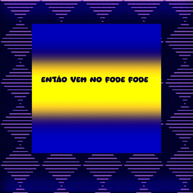 ENTÃO VEM NO FODE FODE