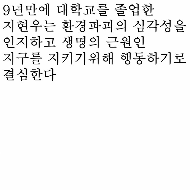 9년만에 대학교를 졸업한 지현우는 환경파괴의 심각성을 인지하고 생명의 근원인 지구를 지키기위해 행동하기로 결심한다 cover art