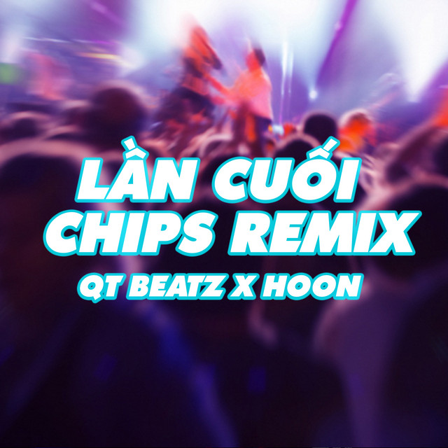 Lần Cuối - Chips Remix