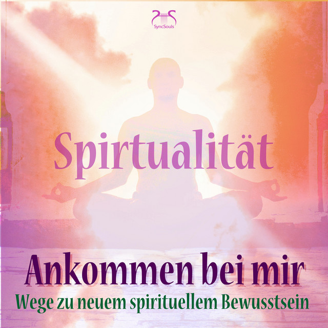 Spiritualität: Ankommen bei mir - Wege zu neuem spirituellem Bewusstsein