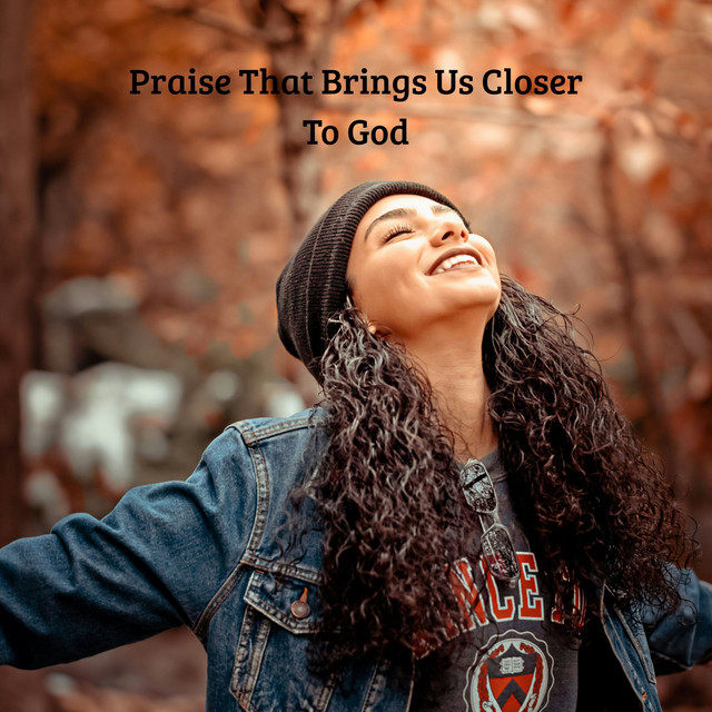 Praise That Brings Us Closer To God
