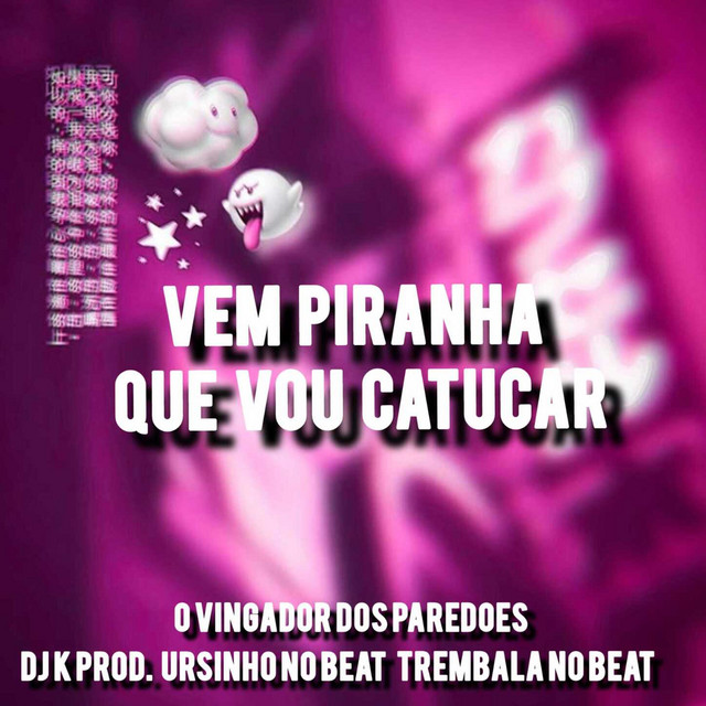 Vem Piranha Que Vou Catucar