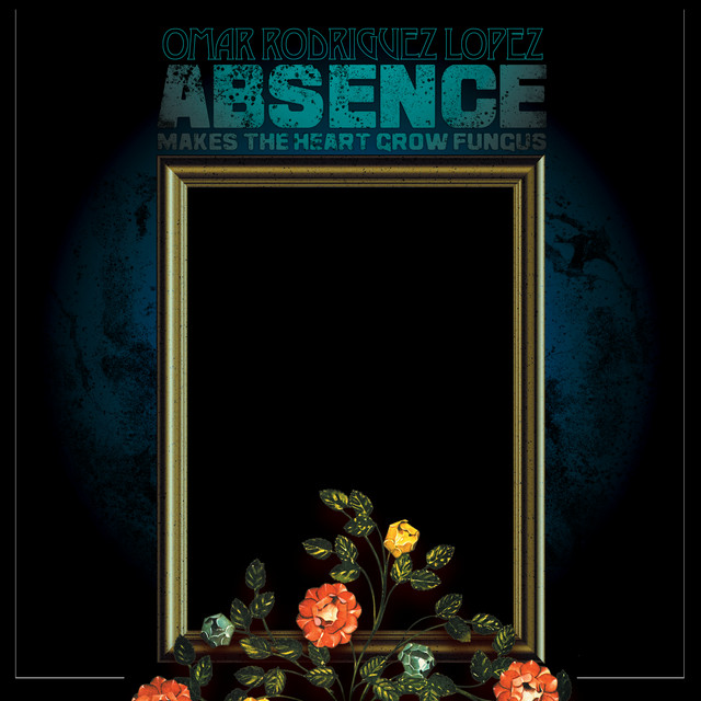 Absence Makes The Heart Grow Fungus - Album by Omar Rodríguez