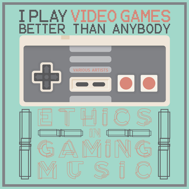 I Play Video Games Better Than Anybody: Ethics in Gaming Music cover art