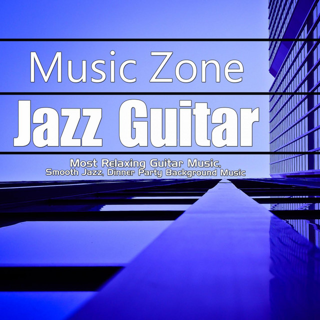 Jazz Guitar Music Zone: Most Relaxing Guitar Music, Smooth Jazz, Dinner Party Background Music