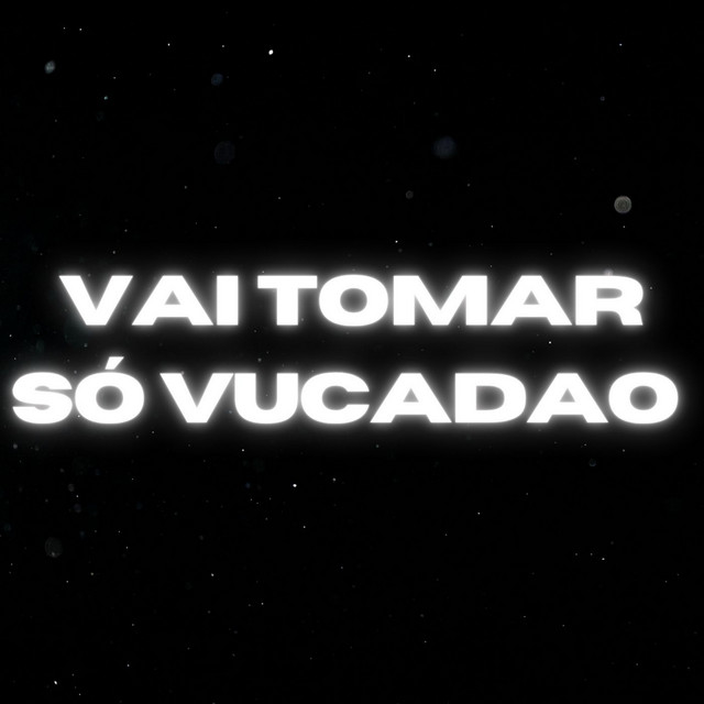 Vai Tomar Só Vucadão