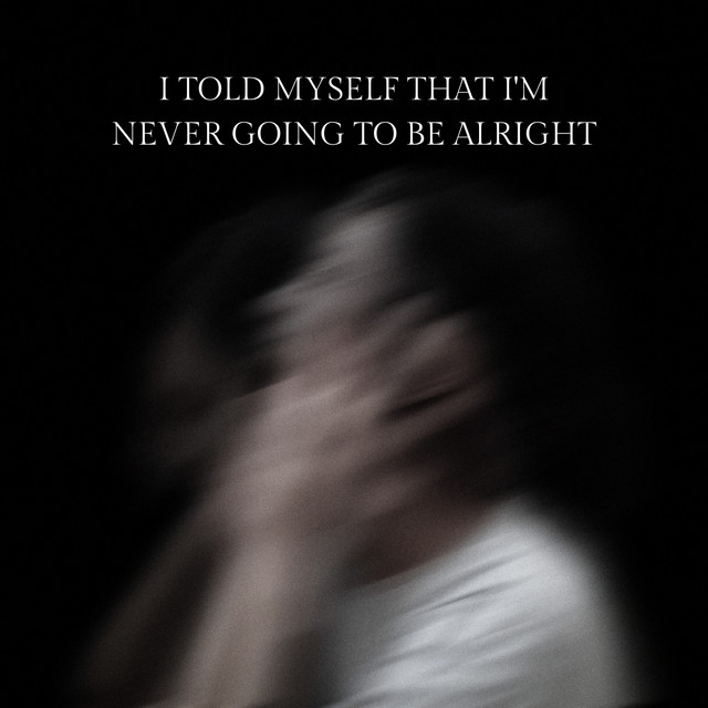 I Told Myself That I'm Never Going To Be Alright