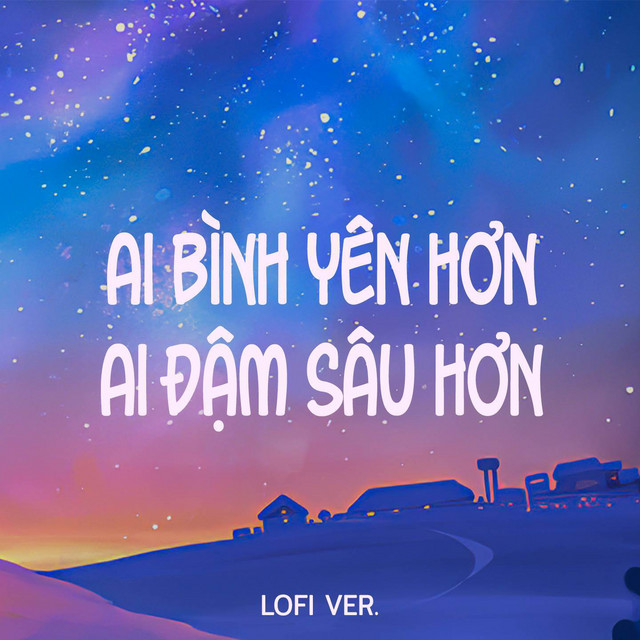 Ai Bình Yên Hơn Ai Đậm Sâu Hơn (Lofi Ver.)