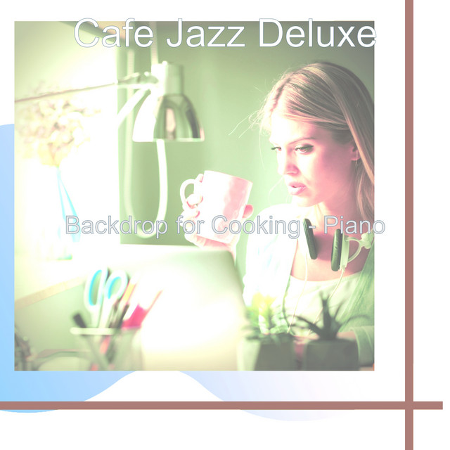 Backdrop for Cooking - Piano - Album by Cafe Jazz Deluxe | Spotify