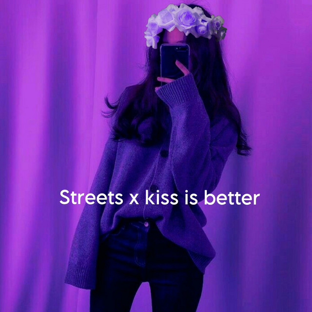 Streets X Kiss Is Better