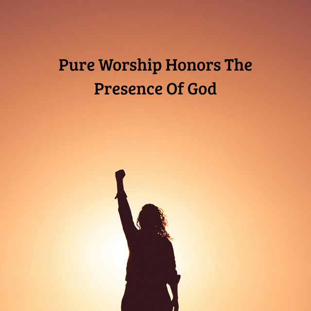 Pure Worship Honors The Presence Of God