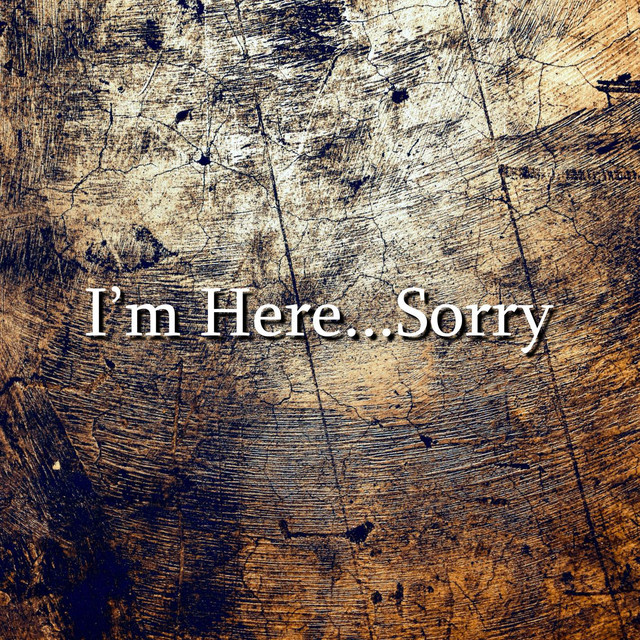 I'm Here...Sorry cover