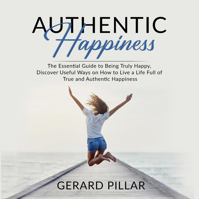 Authentic Happiness [The Essential Guide to Being Truly Happy, Discover Useful Ways on How to Live a Life Full of True and Authentic Happiness (Unabridged)] cover art