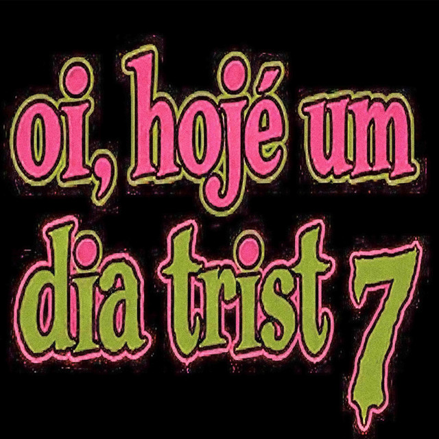 oi, hojé um dia trist 7