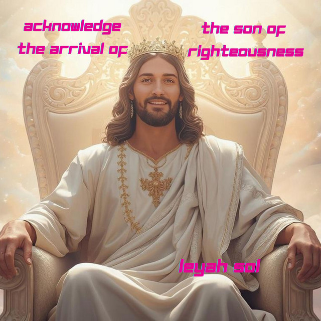 Leyah Sol – Acknowledge the Arrival of the Son of Righteousness