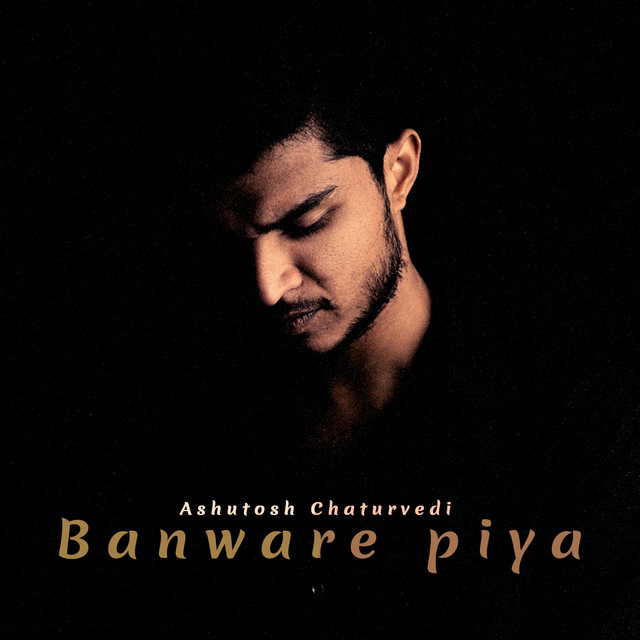 Banware piya - song and lyrics by Ashutosh Chaturvedi | Spotify
