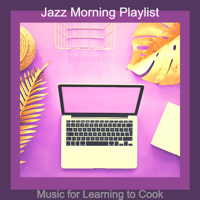 Music for Learning to Cook - Album by Jazz Morning Playlist | Spotify