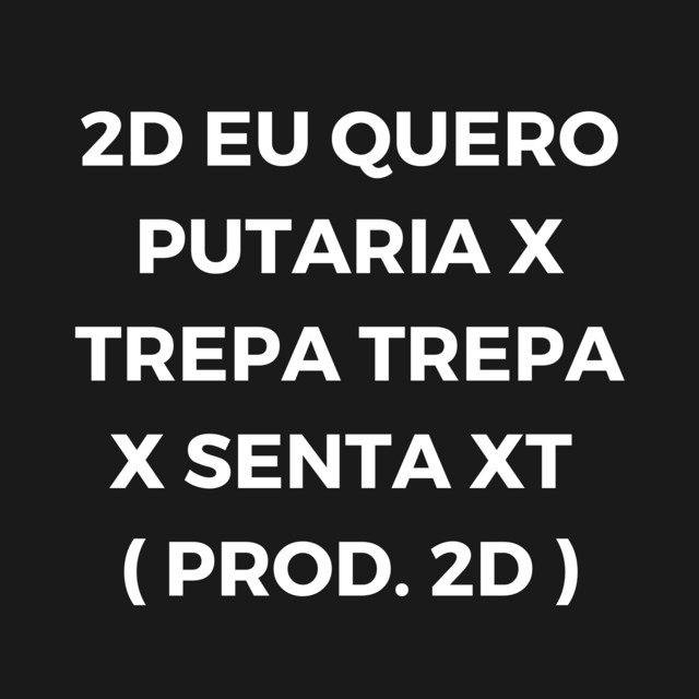 2D EU QUERO PUTARIA X TREPA TREPA X SENTA XT ( PROD. 2D ) TTK