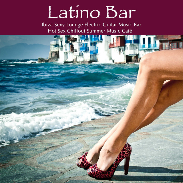 Latino Bar: Ibiza Sexy Lounge Electric Guitar Music Bar & Hot Sex Chillout Summer Music Café cover art