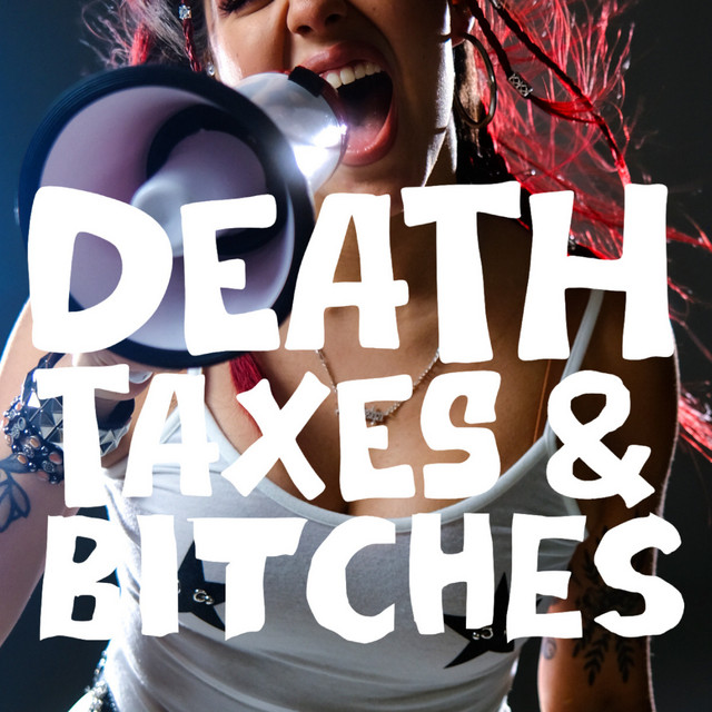 Death, Taxes, and Bitches
