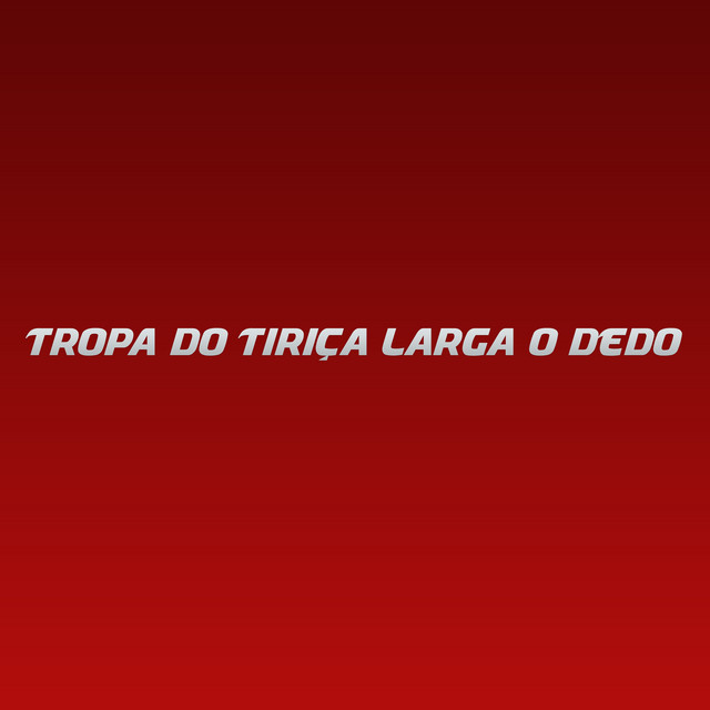 Tropa do Tiriça Larga o dedo