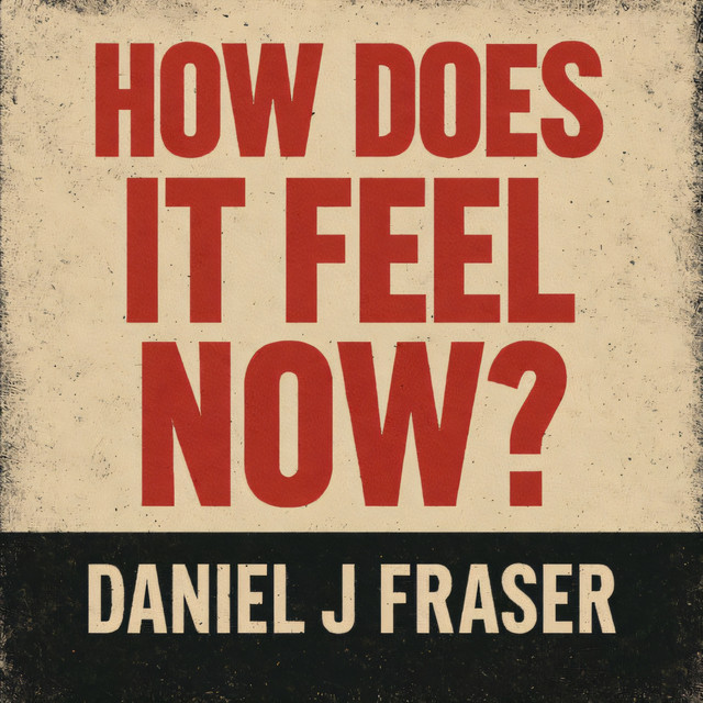 Daniel J Fraser – How Does It Feel Now?