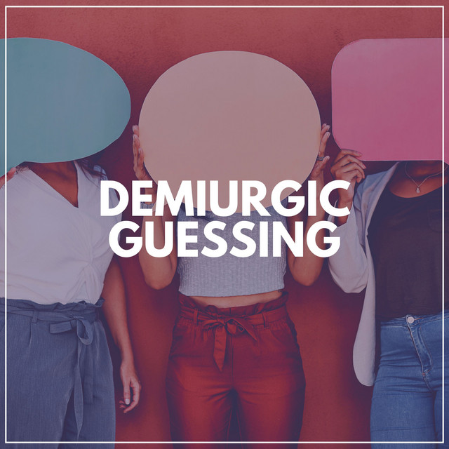 Demiurgic Guessing