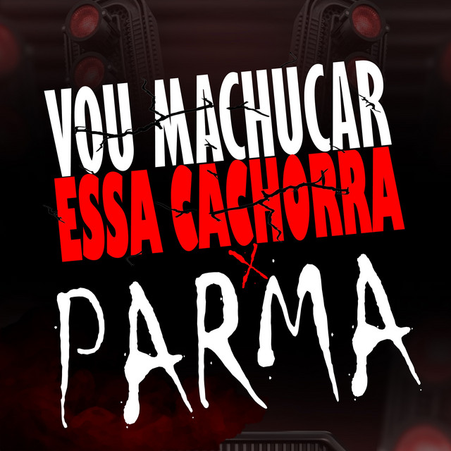 VOU MACHUCA ESSA CACHORRA x PARMA