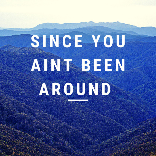 Since You Aint Been Around
