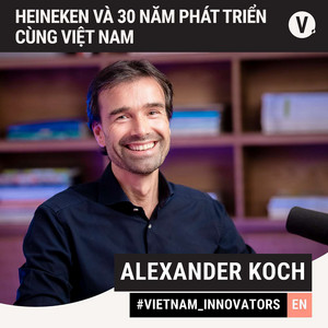 S2#18 Alexander Koch, Managing Director HEINEKEN Vietnam: HEINEKEN and 30 years of Growing together with Vietnam