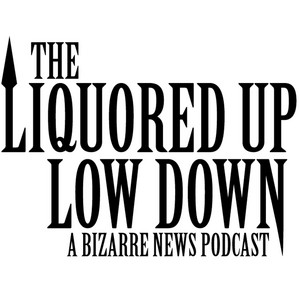 The Liquored Up Low Down: A Bizarre News Podcast | Podcast on Spotify