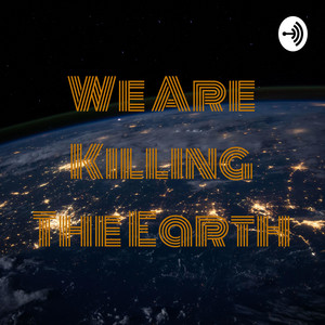 We Are Killing The Earth