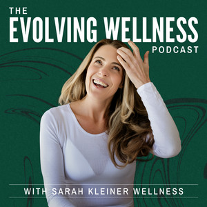 The Evolving Wellness Podcast with Sarah Kleiner Wellness